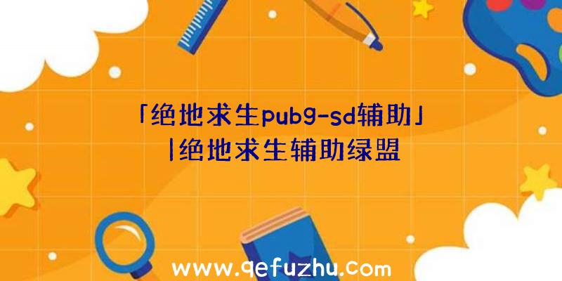 「绝地求生pubg-sd辅助」|绝地求生辅助绿盟